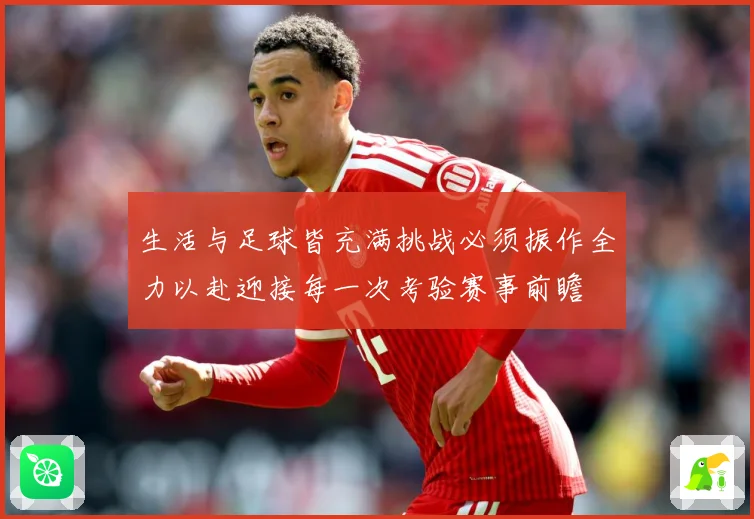 生活与足球皆充满挑战必须振作全力以赴迎接每一次考验赛事前瞻