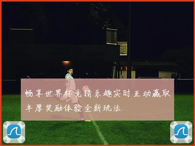 畅享世界杯竞猜乐趣实时互动赢取丰厚奖励体验全新玩法