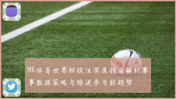 MK体育世界杯投注深度指南解析赛事数据策略与球迷参与新趋势