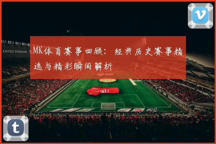 MK体育赛事回顾：经典历史赛事精选与精彩瞬间解析