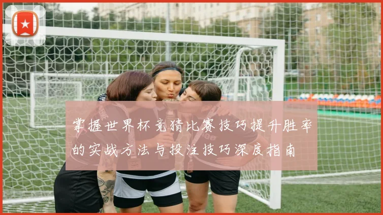 掌握世界杯竞猜比赛技巧提升胜率的实战方法与投注技巧深度指南