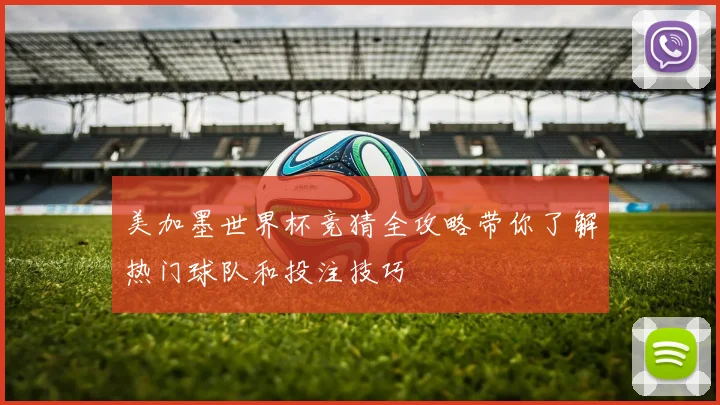 美加墨世界杯竞猜全攻略带你了解热门球队和投注技巧