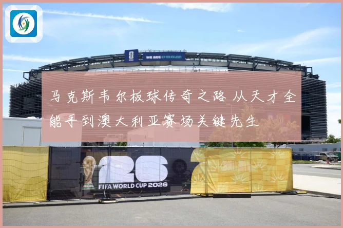 马克斯韦尔板球传奇之路 从天才全能手到澳大利亚赛场关键先生
