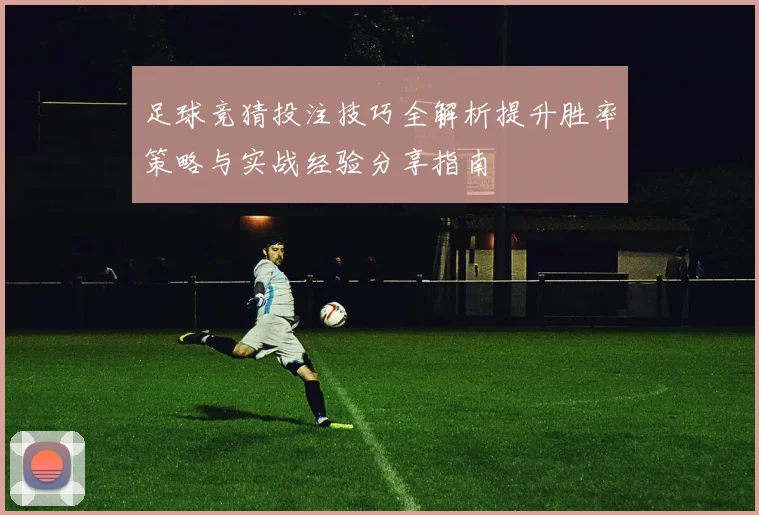 足球竞猜投注技巧全解析提升胜率策略与实战经验分享指南