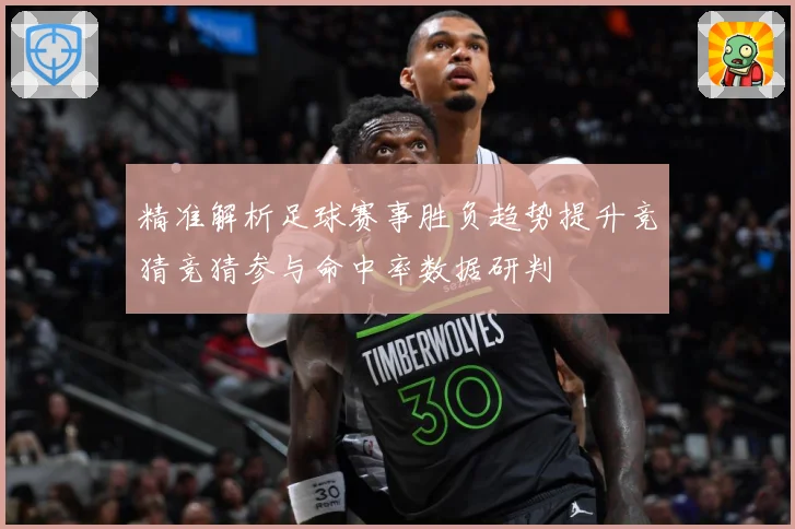 精准解析足球赛事胜负趋势提升竞猜竞猜参与命中率数据研判