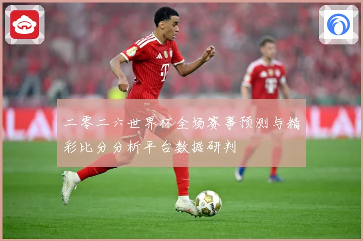 二零二六世界杯全场赛事预测与精彩比分分析平台数据研判