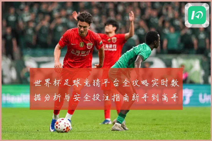 世界杯足球竞猜平台全攻略实时数据分析与安全投注指南新手到高手进阶秘
