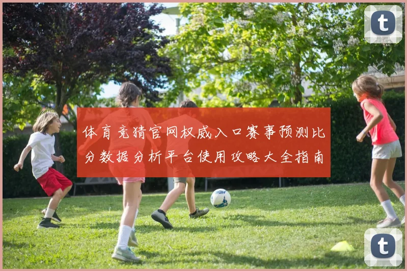 体育竞猜官网权威入口赛事预测比分数据分析平台使用攻略大全指南