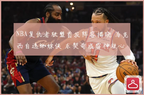 NBA复仇者联盟首发阵容揭晓 马克西自选蜘蛛侠 东契奇成雷神核心