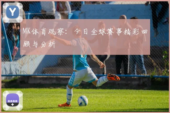 MK体育观察：今日全球赛事精彩回顾与分析