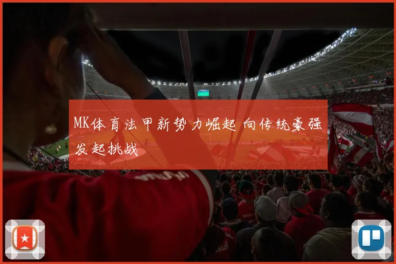 MK体育法甲新势力崛起 向传统豪强发起挑战