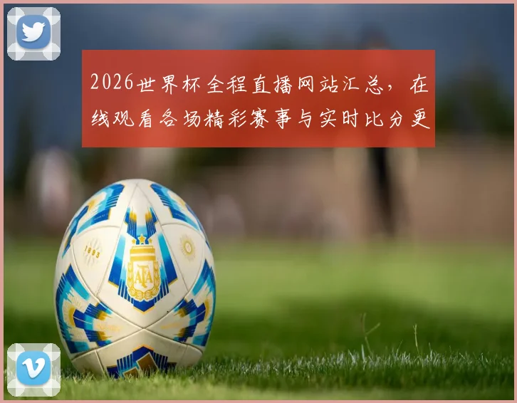 2026世界杯全程直播网站汇总，在线观看各场精彩赛事与实时比分更新