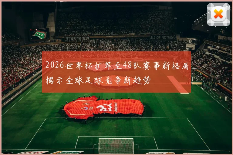 2026世界杯扩军至48队赛事新格局揭示全球足球竞争新趋势