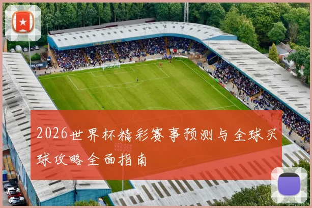 2026世界杯精彩赛事预测与全球买球攻略全面指南