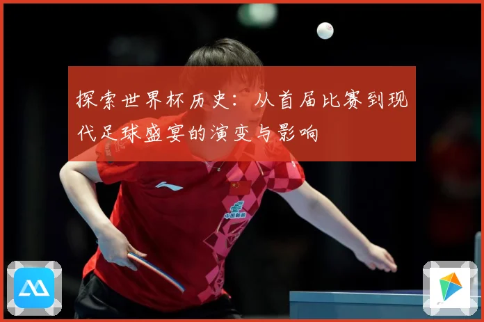 探索世界杯历史：从首届比赛到现代足球盛宴的演变与影响