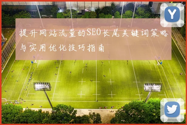 提升网站流量的SEO长尾关键词策略与实用优化技巧指南