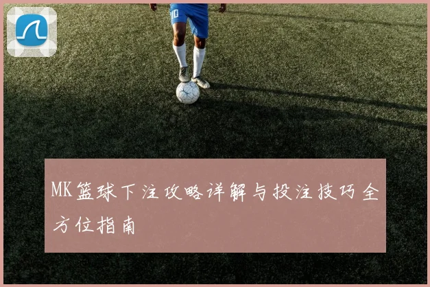 MK篮球下注攻略详解与投注技巧全方位指南