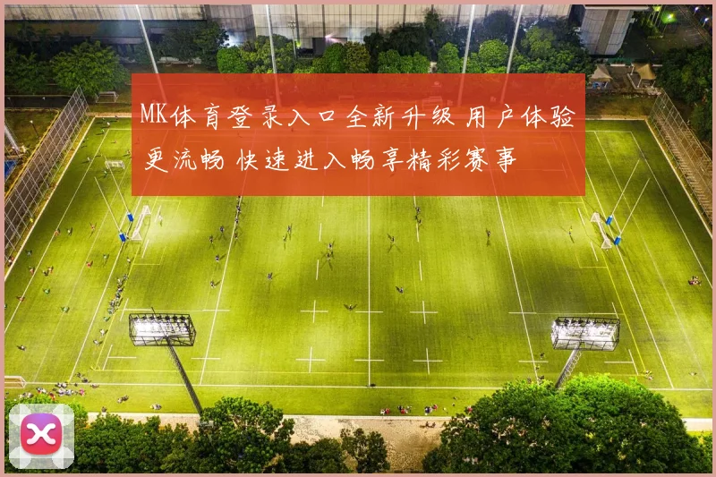 MK体育登录入口全新升级 用户体验更流畅 快速进入畅享精彩赛事