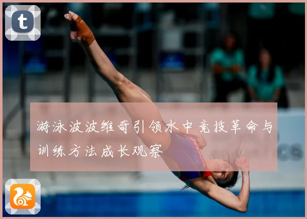 游泳波波维奇引领水中竞技革命与训练方法成长观察