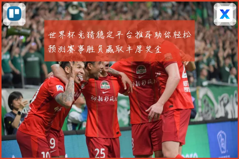 世界杯竞猜稳定平台推荐助你轻松预测赛事胜负赢取丰厚奖金