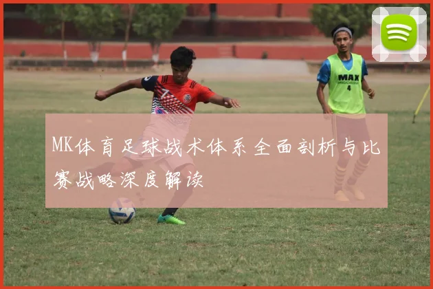 MK体育足球战术体系全面剖析与比赛战略深度解读