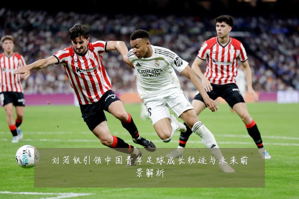 刘若钒引领中国青年足球成长轨迹与未来前景解析