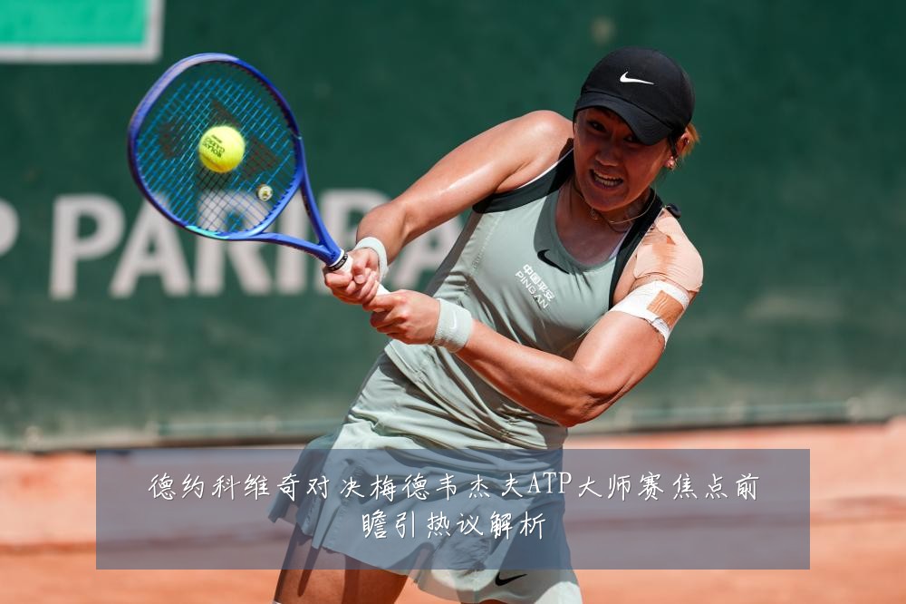 德约科维奇对决梅德韦杰夫ATP大师赛焦点前瞻引热议解析
