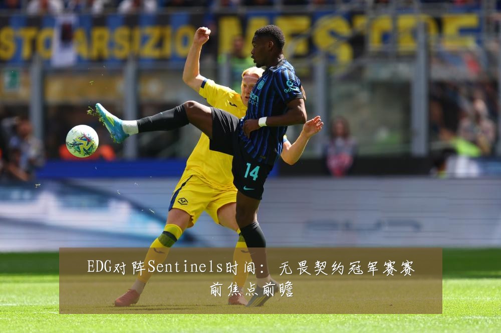 EDG对阵Sentinels时间：无畏契约冠军赛赛前焦点前瞻