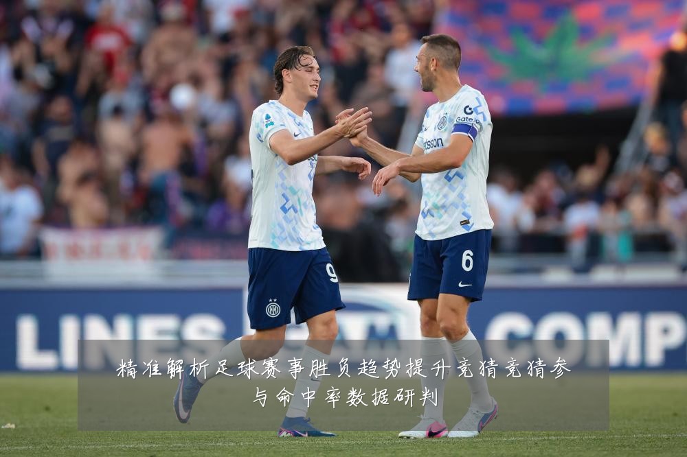 精准解析足球赛事胜负趋势提升竞猜竞猜参与命中率数据研判